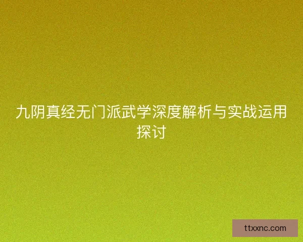 九阴真经无门派武学深度解析与实战运用探讨