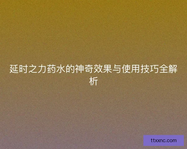 延时之力药水的神奇效果与使用技巧全解析