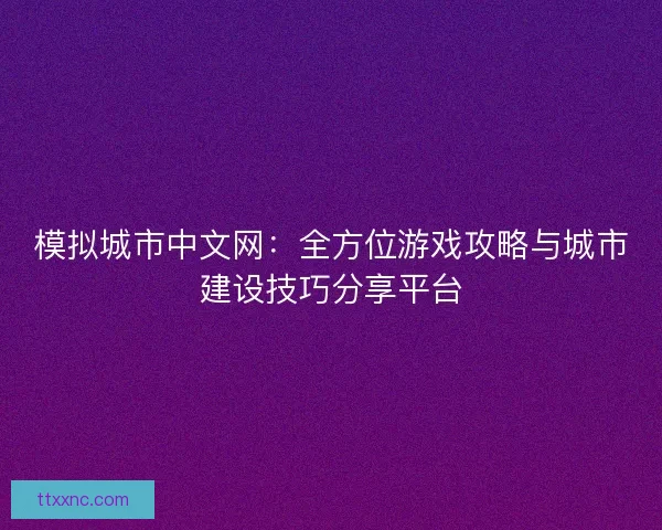 模拟城市中文网：全方位游戏攻略与城市建设技巧分享平台