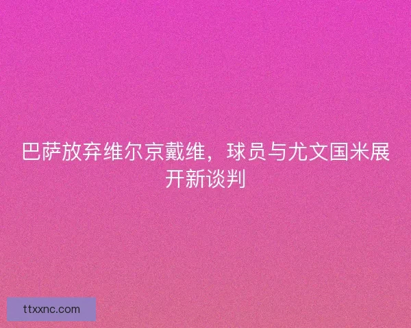 巴萨放弃维尔京戴维，球员与尤文国米展开新谈判
