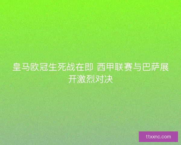 皇马欧冠生死战在即 西甲联赛与巴萨展开激烈对决