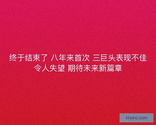 终于结束了 八年来首次 三巨头表现不佳令人失望 期待未来新篇章