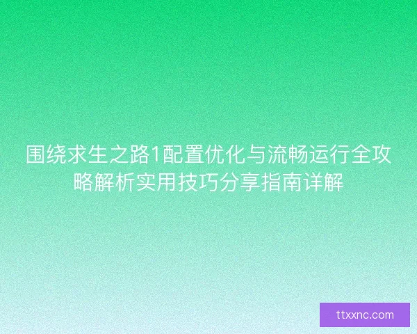 围绕求生之路1配置优化与流畅运行全攻略解析实用技巧分享指南详解
