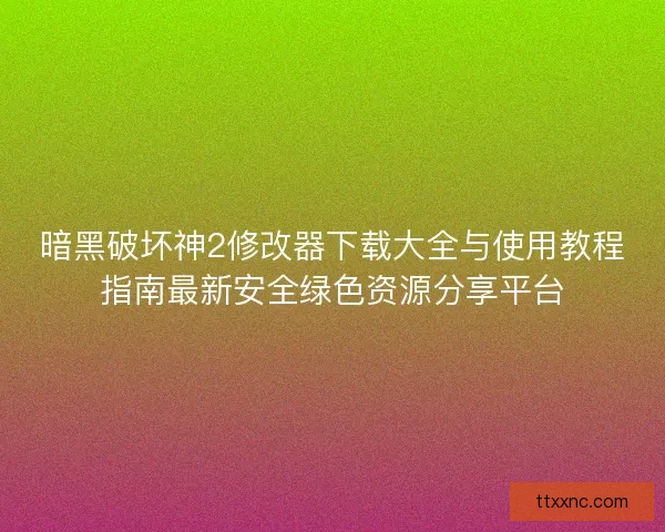 暗黑破坏神2修改器下载大全与使用教程指南最新安全绿色资源分享平台