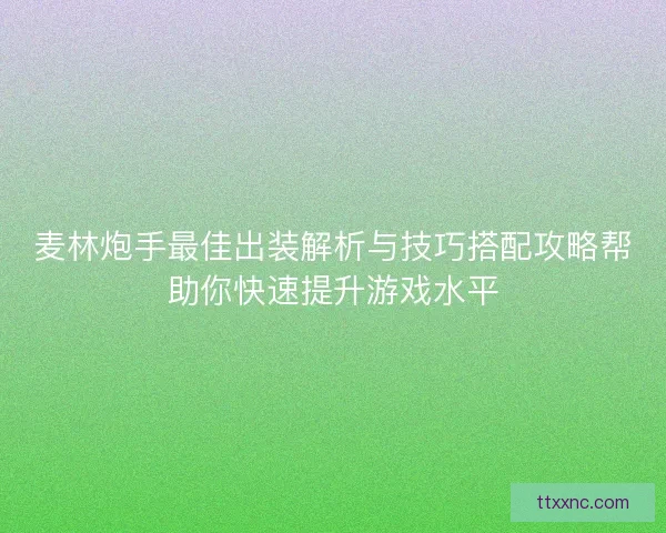 麦林炮手最佳出装解析与技巧搭配攻略帮助你快速提升游戏水平 麦林炮手最佳出装解析与技巧搭配攻略帮助你快速提升游戏水平